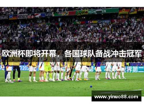 欧洲杯即将开幕，各国球队备战冲击冠军