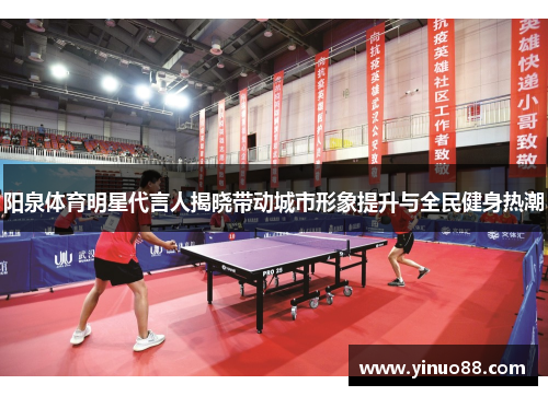 阳泉体育明星代言人揭晓带动城市形象提升与全民健身热潮