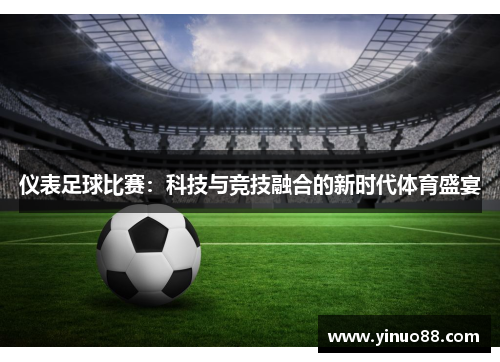 仪表足球比赛：科技与竞技融合的新时代体育盛宴