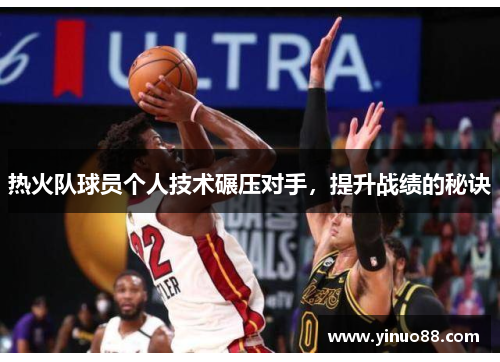 热火队球员个人技术碾压对手，提升战绩的秘诀