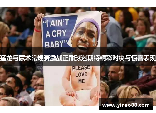 猛龙与魔术常规赛激战正酣球迷期待精彩对决与惊喜表现
