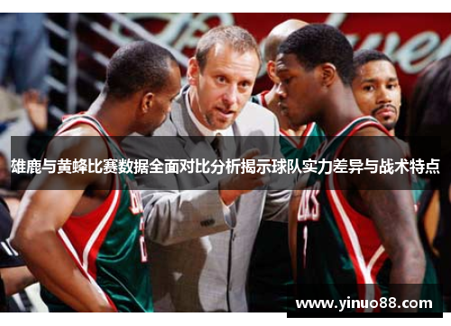 雄鹿与黄蜂比赛数据全面对比分析揭示球队实力差异与战术特点