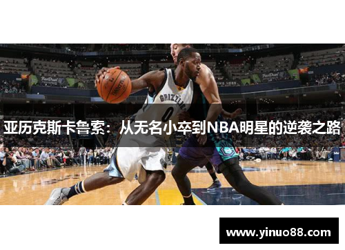 亚历克斯卡鲁索：从无名小卒到NBA明星的逆袭之路