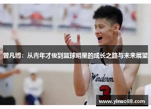 曾凡博：从青年才俊到篮球明星的成长之路与未来展望