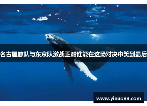 名古屋鲸队与东京队激战正酣谁能在这场对决中笑到最后